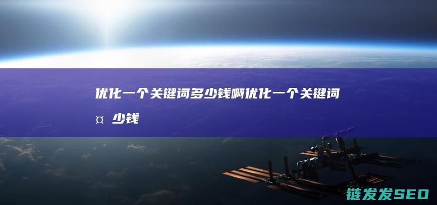 优化一个关键词多少钱啊 (优化一个关键词多少钱)