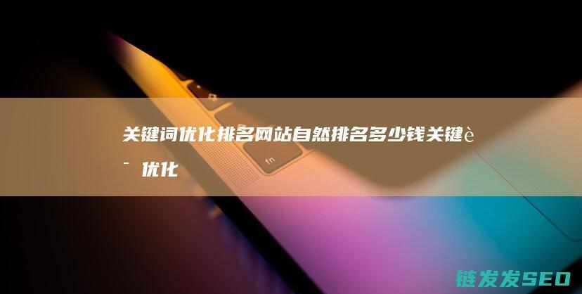 关键词优化排名网站自然排名多少钱 (关键词优化排名用什么软件比较好)