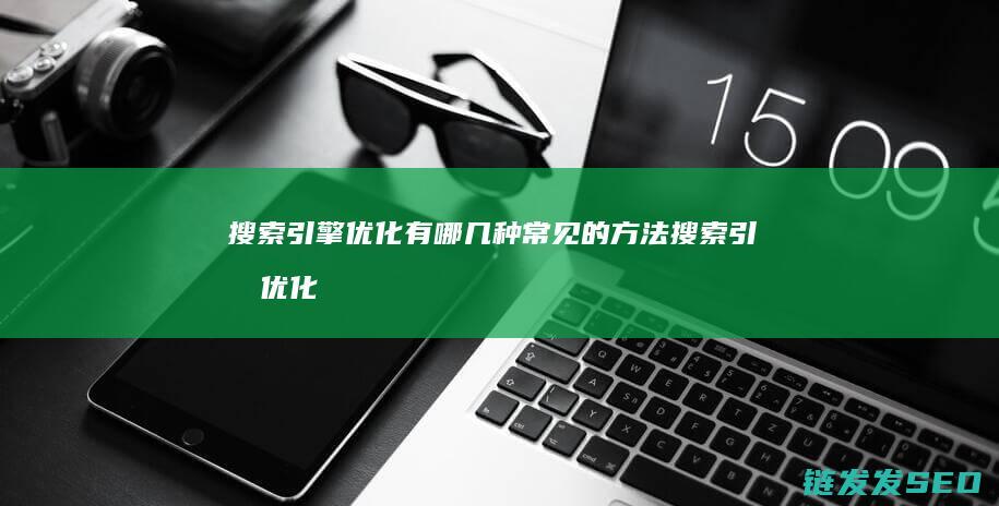 搜索引擎优化有哪几种常见的方法 (搜索引擎优化seo怎么做)