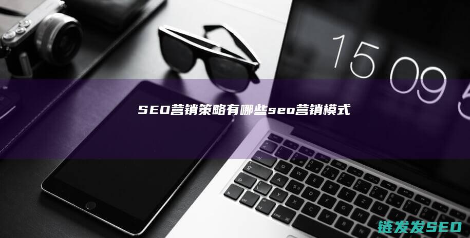 SEO营销策略有哪些 (seo营销模式)