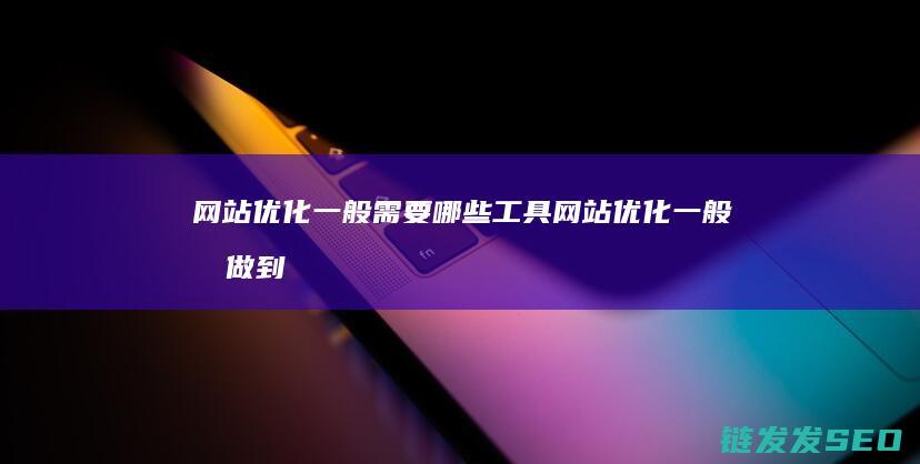 网站优化一般需要哪些工具 (网站优化一般有做到内外双修,这里的外修指的是)