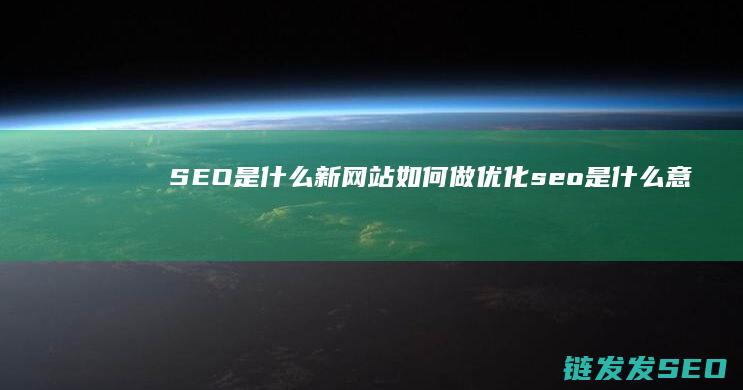 SEO是什么 新网站如何做优化 (seo是什么意思)