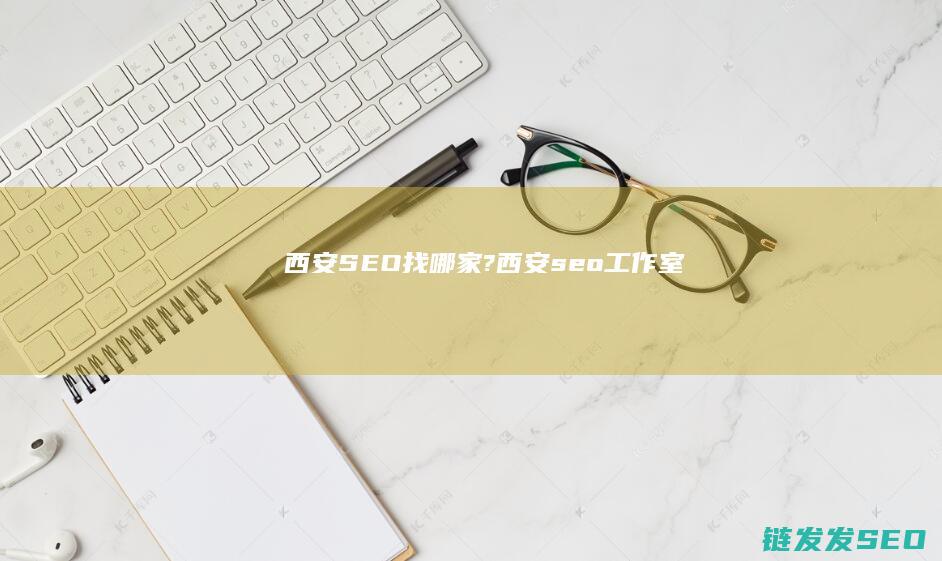 西安SEO找哪家? (西安seo工作室)