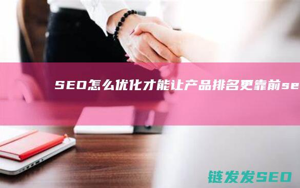 SEO怎么优化才能让产品排名更靠前 (seo怎么优化关键词推广)