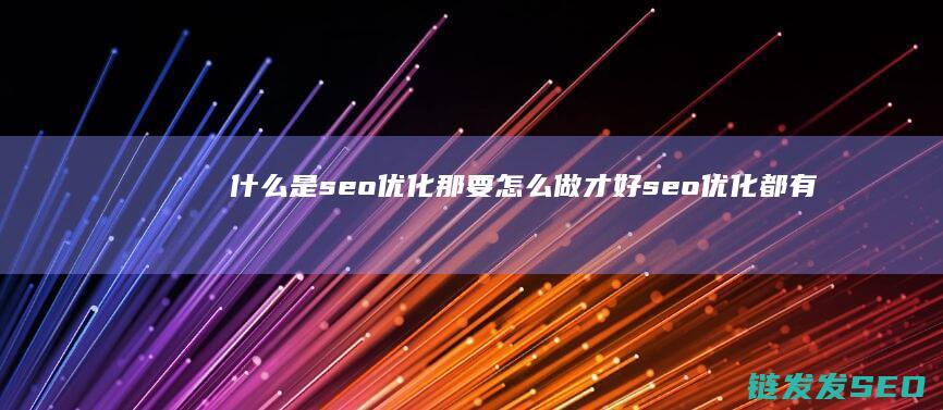 什么是seo优化 那要怎么做才好 seo优化都有哪些好处 (什么是seo及seo的作用)