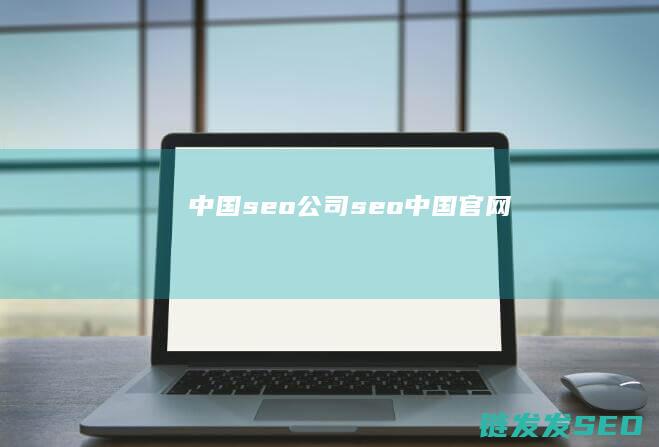 中国seo公司 (seo中国官网)