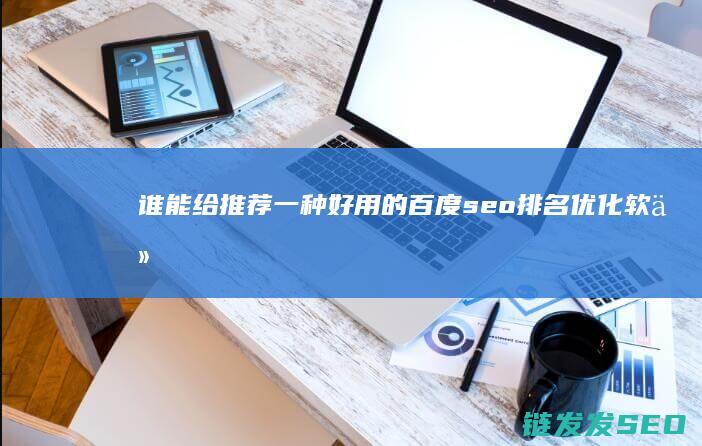 谁能给推荐一种好用的百度seo排名优化软件 (谁能给推荐一位西安民事方面的好律师)