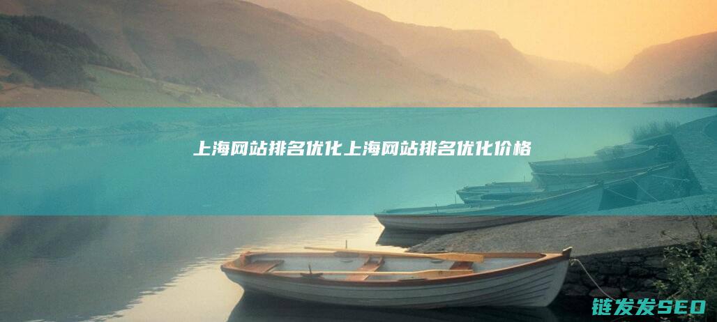 上海网站排名优化 (上海网站排名优化价格)