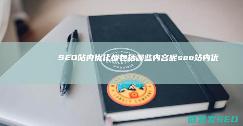 SEO站内优化都包括哪些内容呢 (seo站内优化分为哪几个方面)