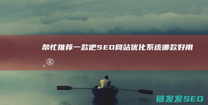 帮忙推荐一款吧 SEO网站优化系统哪款好用 (帮忙推荐一款手机)