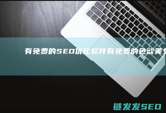 有免费的SEO优化软件 (有免费的色欲美女片吗在线观看)