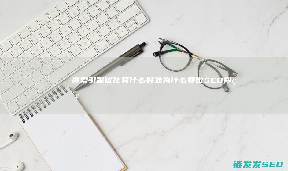 搜索引擎优化有什么好处 为什么要做SEO (搜索引擎优化是什么意思)