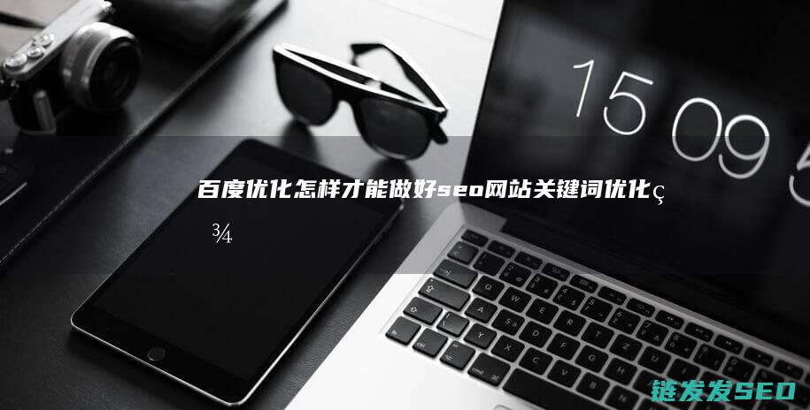 百度优化 怎样才能做好seo网站关键词优化 (百度app优化)