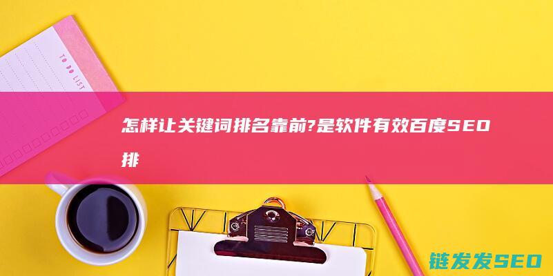 怎样让关键词排名靠前?是软件有效 百度SEO排名优化软件 还是seo优化呢? 最好的是哪一家呢? (怎样让关键词自然排名确保第一)