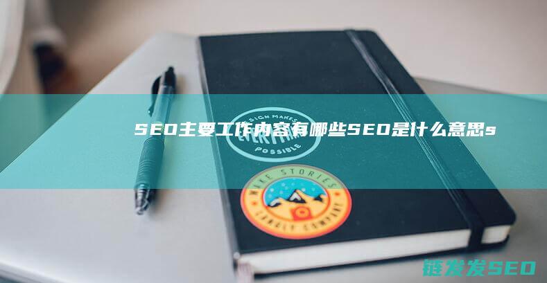 SEO主要工作内容有哪些 SEO是什么意思 (seo主要工作分为什么以及什么内容)