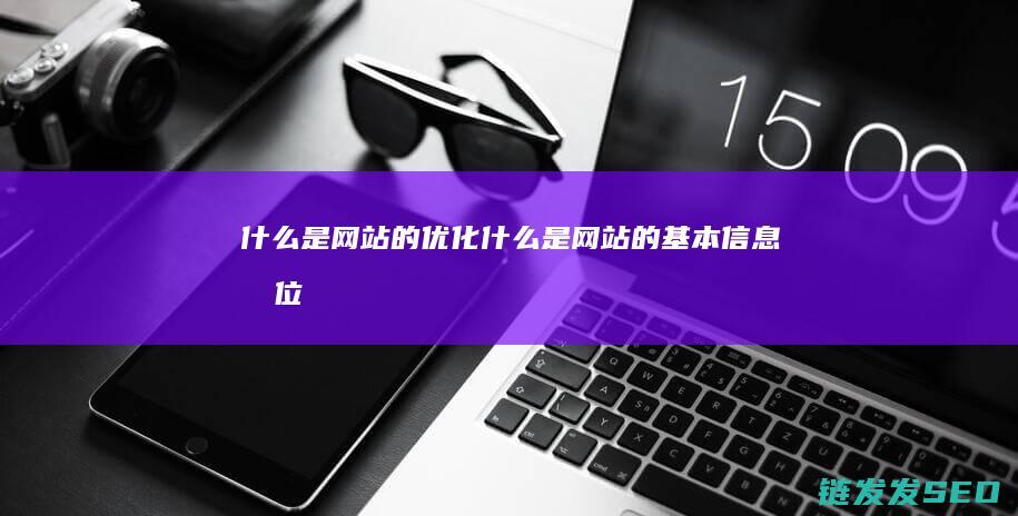 什么是网站的优化 (什么是网站的基本信息单位)