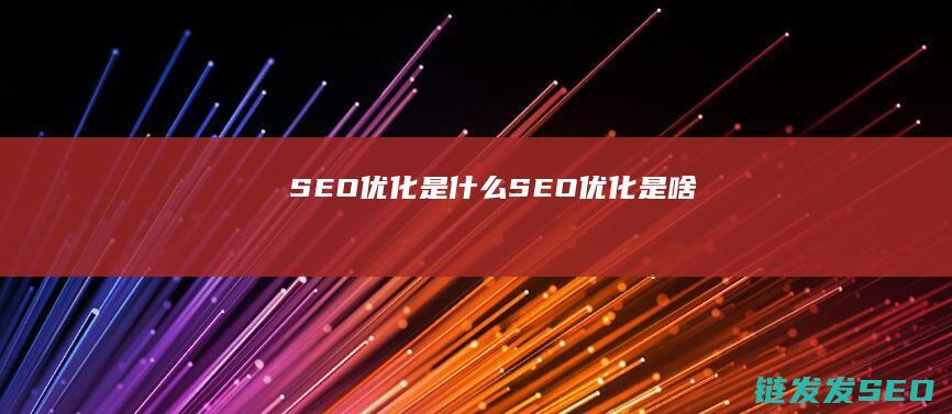 SEO优化是什么 (SEO优化是啥)