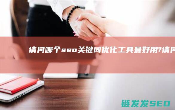 请问哪个seo关键词优化工具最好用? (请问哪个僧团只外国人唱阿弥陀佛)