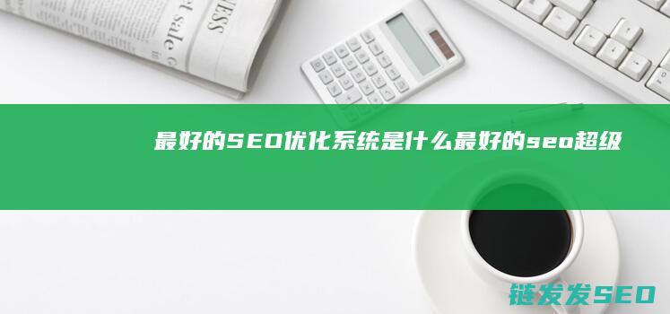 最好的SEO优化系统是什么 (最好的seo超级外链网站)