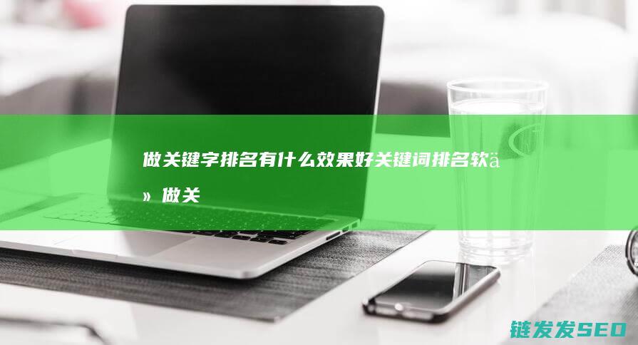 做关键字排名有什么效果好关键词排名软件 (做关键字排名怎么做)