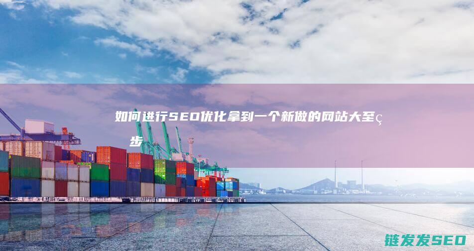 如何进行SEO优化 拿到一个新做的网站 大至的步骤是怎样的 (如何进行seo搜索引擎优化)