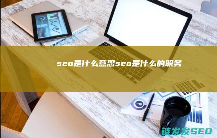 seo是什么意思 (seo是什么的职务)