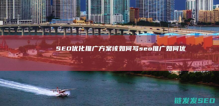 SEO优化推广方案该如何写 (seo推广如何优化)