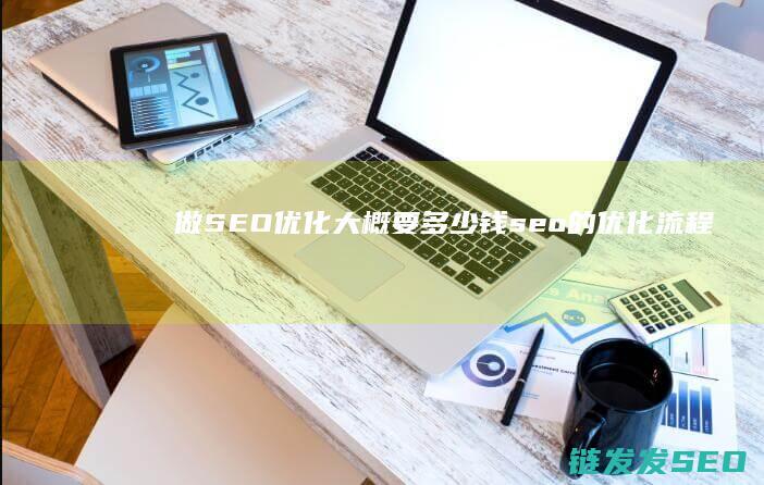 做SEO优化大概要多少钱 (seo的优化流程)