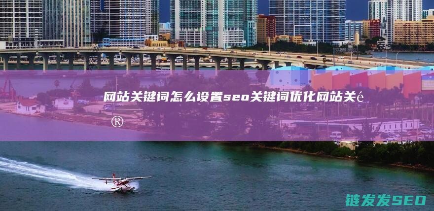 网站关键词怎么设置 seo关键词优化 (网站关键词怎么写)