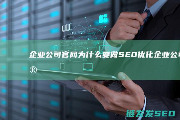 企业公司官网为什么要做SEO优化 (企业公司官网源码)
