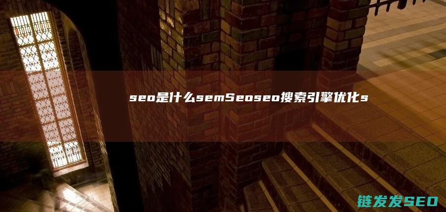 seo是什么 sem Seo seo搜索引擎优化 sem是什么 (seo是什么的职务)
