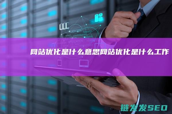 网站优化是什么意思 (网站优化是什么工作)