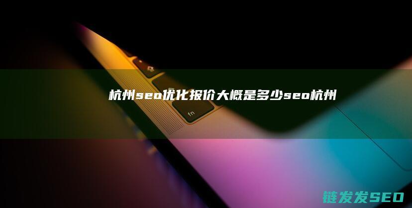 杭州seo优化报价大概是多少 (seo 杭州)