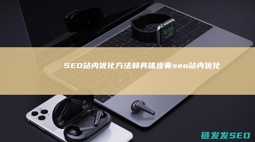 SEO站内优化方法和具体步奏 (seo站内优化分为哪几个方面)