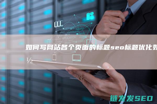 如何写网站各个页面的标题 seo标题优化 (如何写网站各种类型)