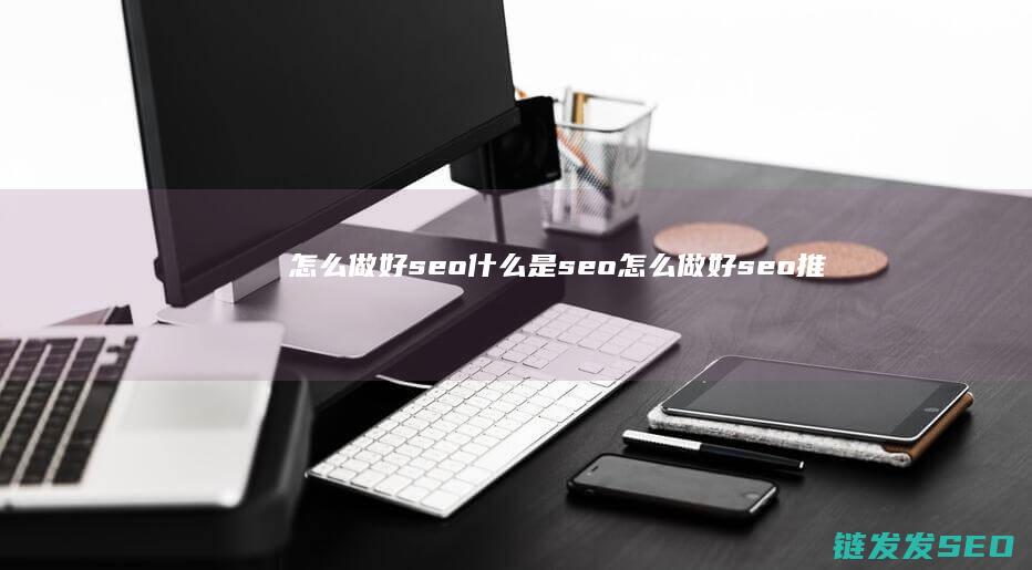 怎么做好seo 什么是seo (怎么做好seo推广)