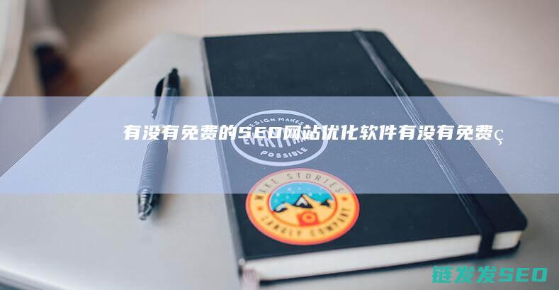有没有免费的SEO网站优化软件 (有没有免费的ai视频生成工具)