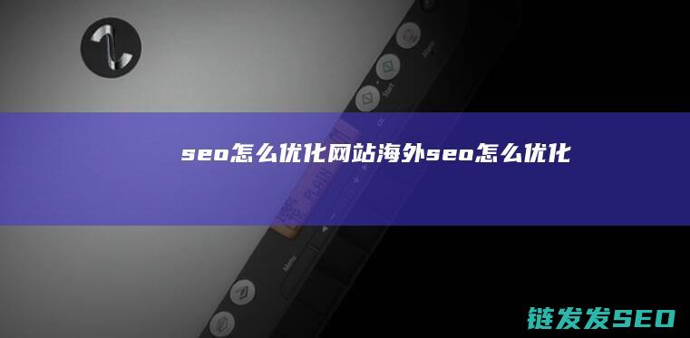 seo怎么优化网站 (海外seo怎么优化)