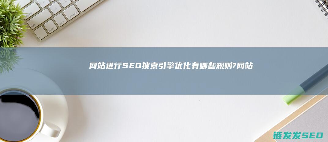 网站进行SEO搜索引擎优化有哪些规则? (网站进行seo)