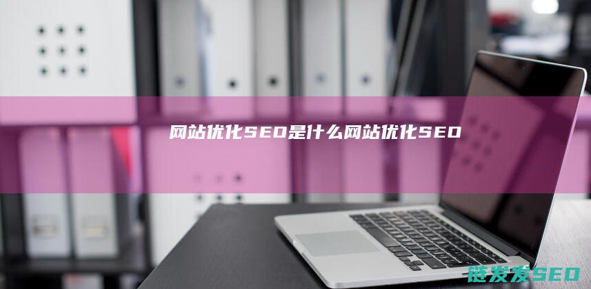 网站优化SEO是什么 (网站优化SEO)