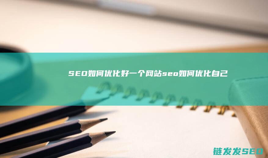 SEO如何优化好一个网站 (seo如何优化自己的文章结构)