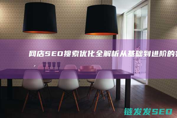 网店SEO搜索优化全解析：从基础到进阶的完整攻略 (网店seo是什么意思)