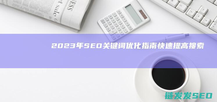 2023年SEO关键词优化指南：快速提高搜索排名的关键技巧 (2023年是什么年)