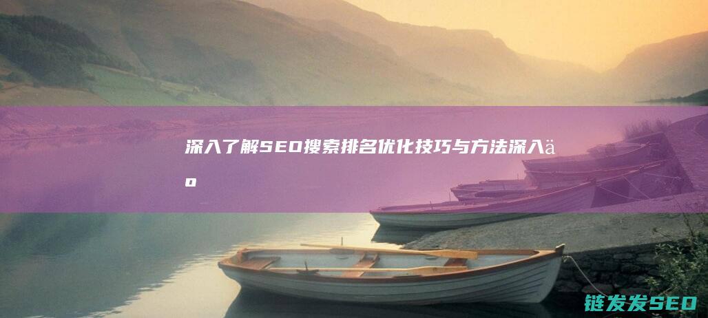 深入了解SEO搜索排名优化技巧与方法 (深入了解色意思是什么)