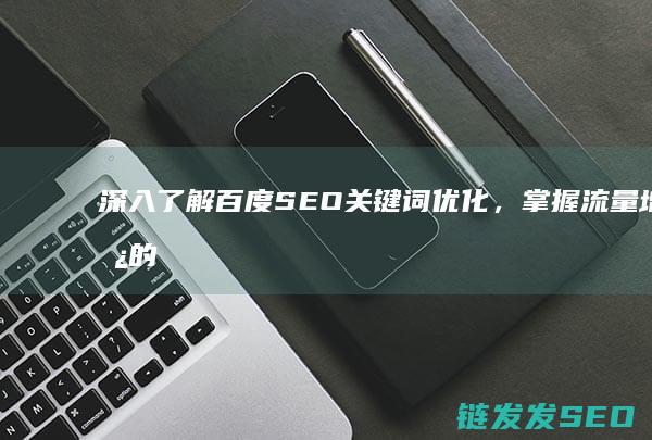 深入了解百度SEO关键词优化，掌握流量增长的核心技巧 (深入了解百度百科)