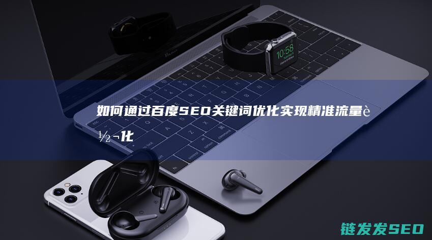 如何通过百度SEO关键词优化实现精准流量转化 (如何通过百度昵称搜人)