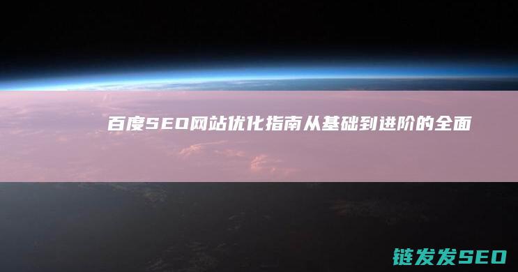 百度SEO网站优化指南：从基础到进阶的全面教程 (百度seo网络营销鼻祖是谁)