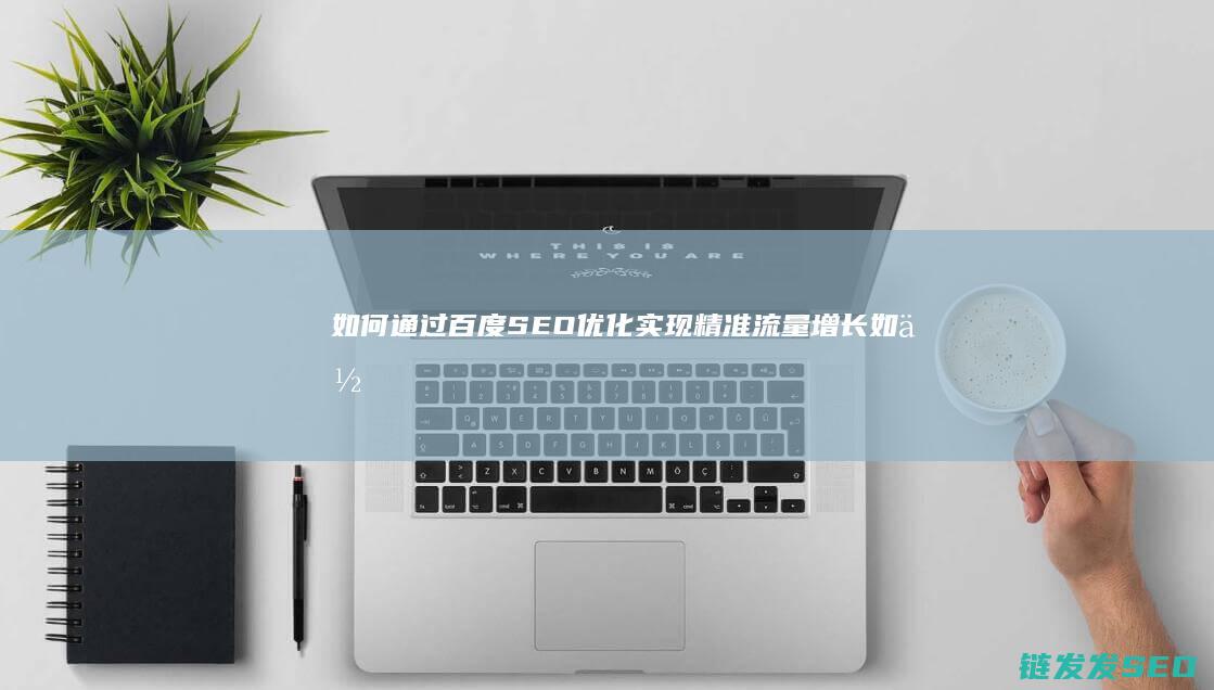 如何通过百度SEO优化实现精准流量增长 (如何通过百度昵称搜人)