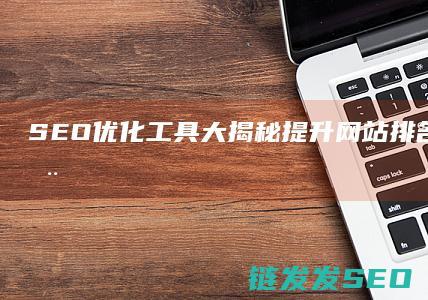 SEO优化工具大揭秘：提升网站排名的秘密武器 (SEO优化工程师)
