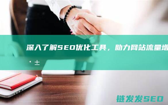 深入了解SEO优化工具，助力网站流量增长 (深入了解是啥意思)